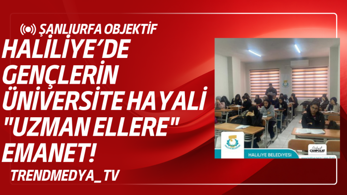 Haliliye’de Gençlerin Üniversite Hayali "Uzman Ellere" Emanet!